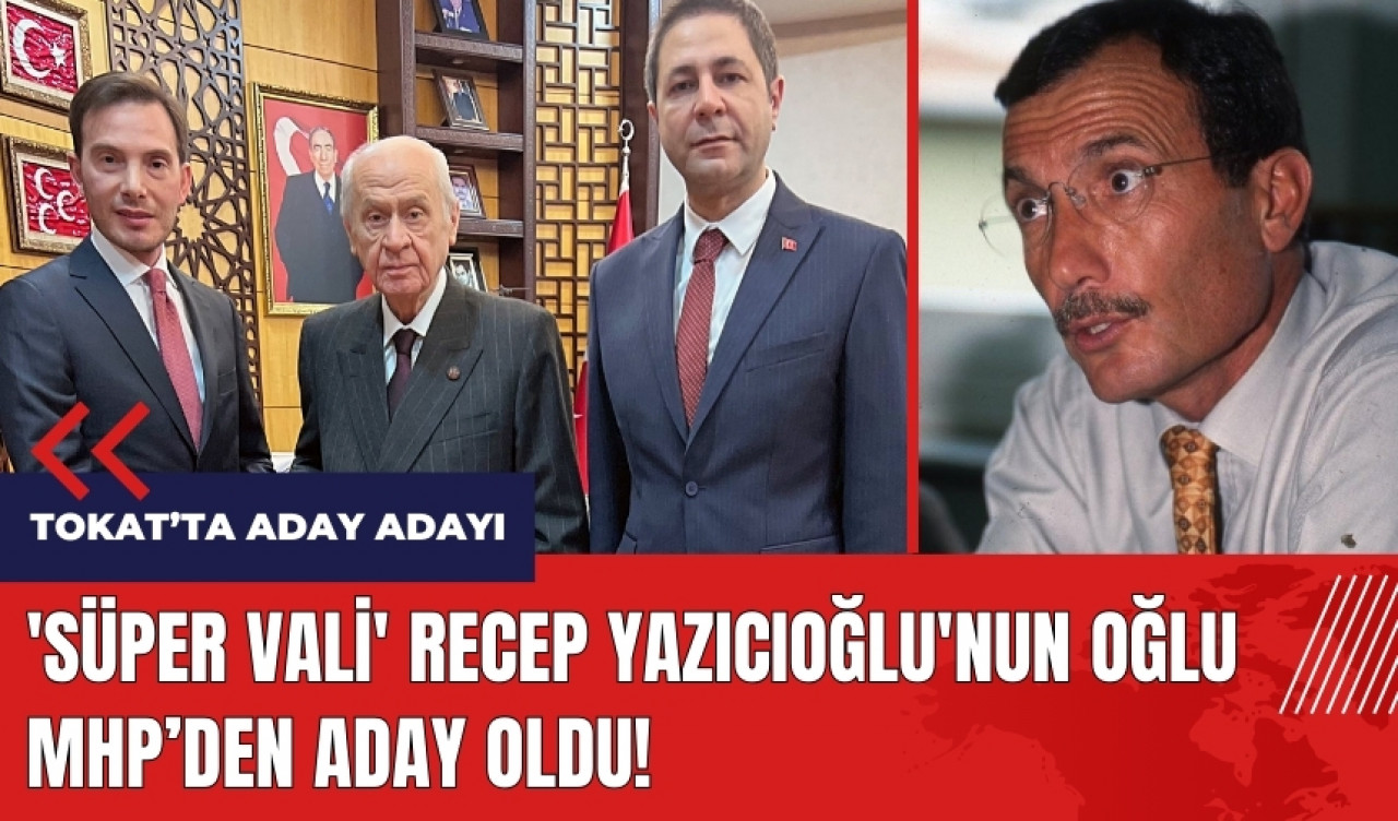 Süper Vali Recep Yazıcıoğlu'nun oğlu MHP'den aday oldu