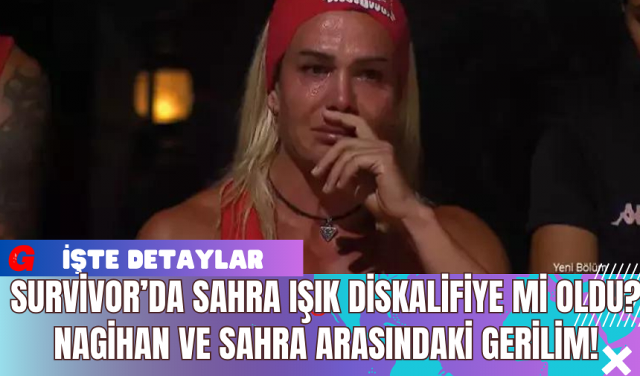 Survivor’da Sahra Işık Diskalifiye Mi Oldu? Nagihan ve Sahra Arasındaki Gerilim!