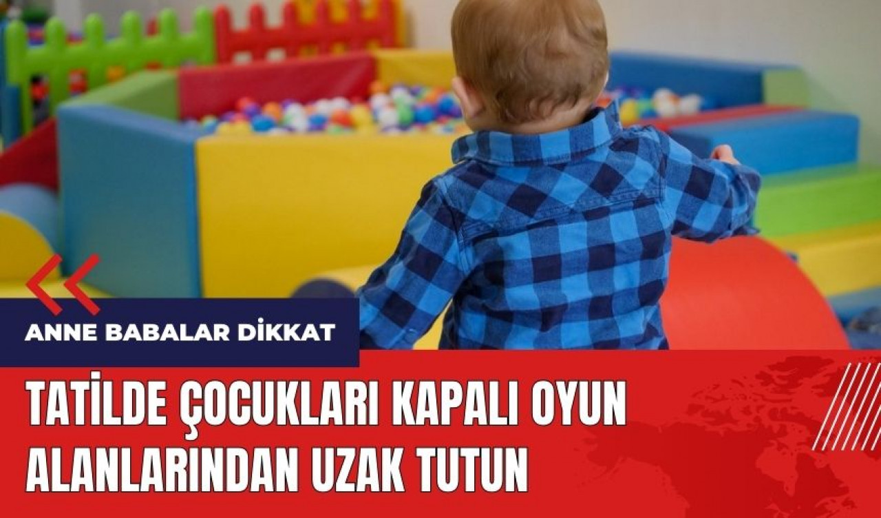 Anne babalar dikkat! Tatilde çocukları kapalı oyun alanlarından uzak tutun