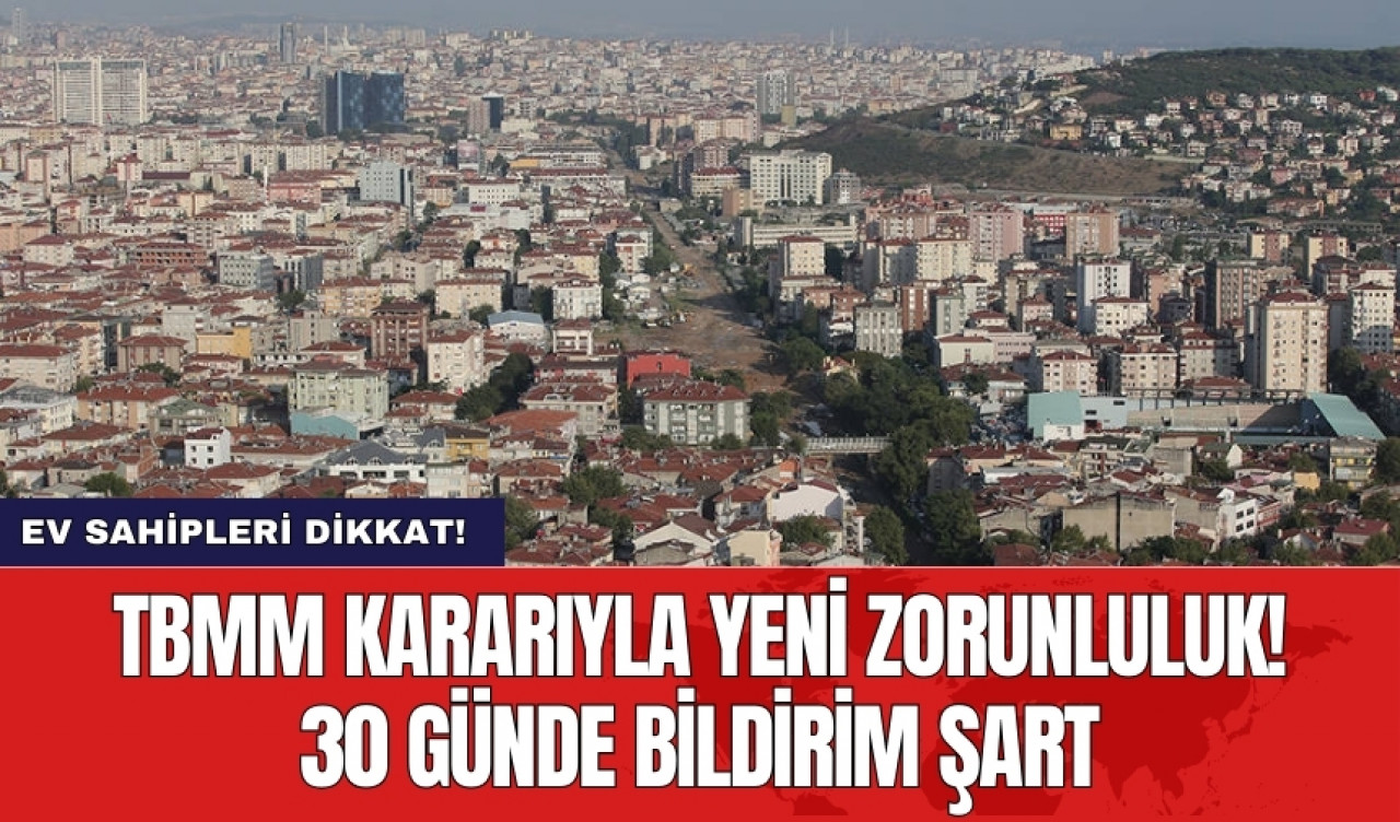 Ev sahipleri dikkat! TBMM kararıyla yeni zorunluluk! 30 günde bildirim şart