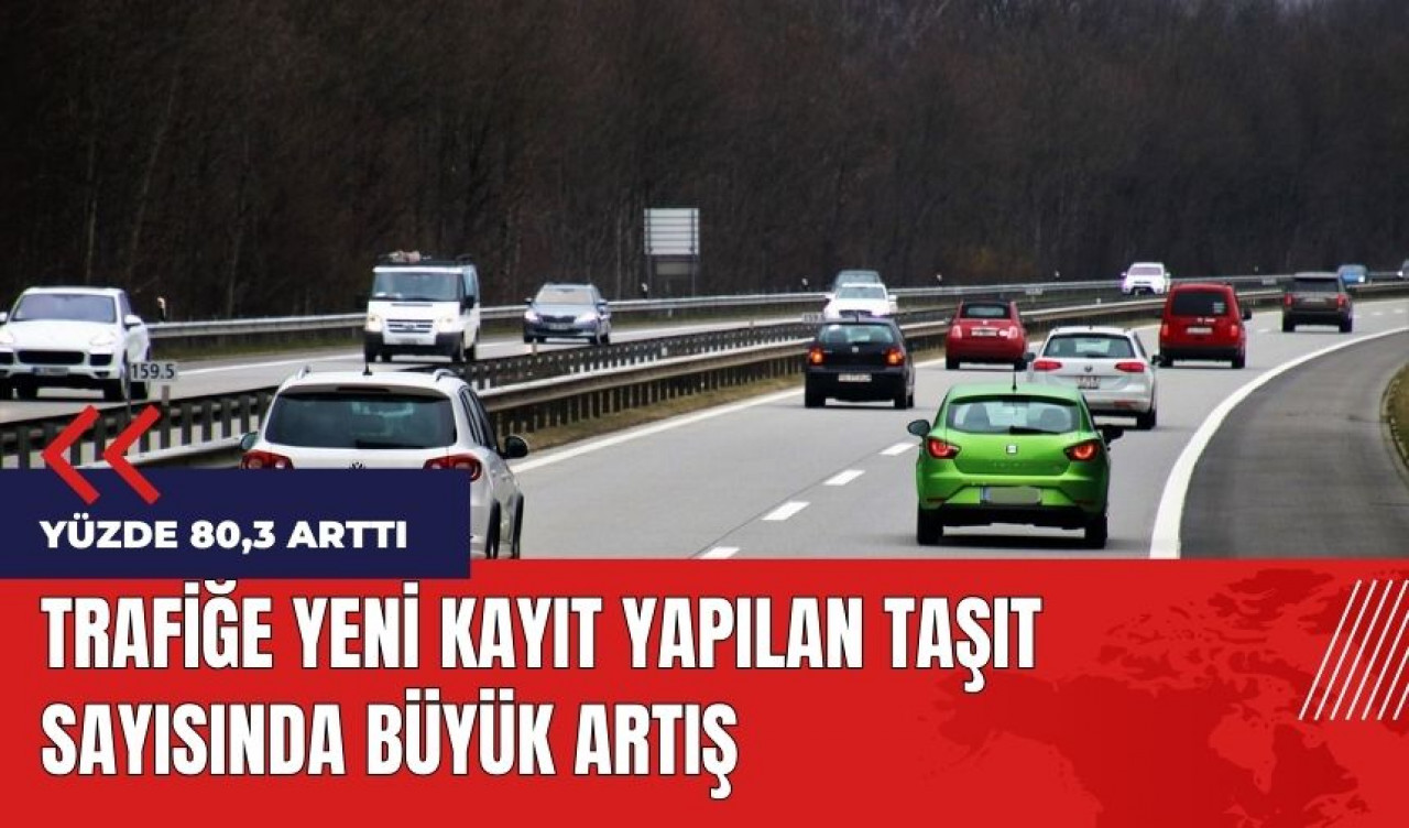 Trafiğe yeni kayıt yapılan taşıt sayısında büyük artış!