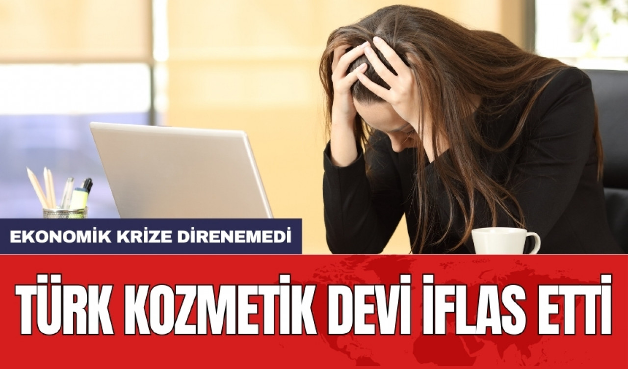 Ekonomik krize direnemedi: Türk kozmetik devi iflas etti