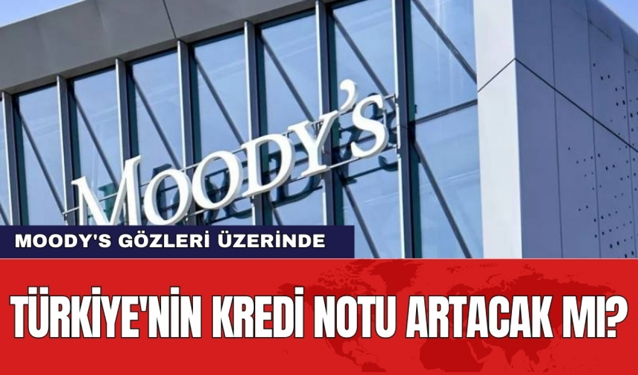 Moody's gözleri üzerinde: Türkiye'nin kredi notu artacak mı?