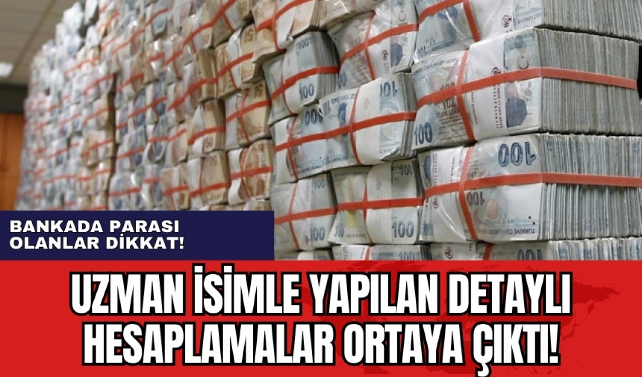 Bankada parası olanlar dikkat! Uzman isimle yapılan detaylı hesaplamalar ortaya çıktı!