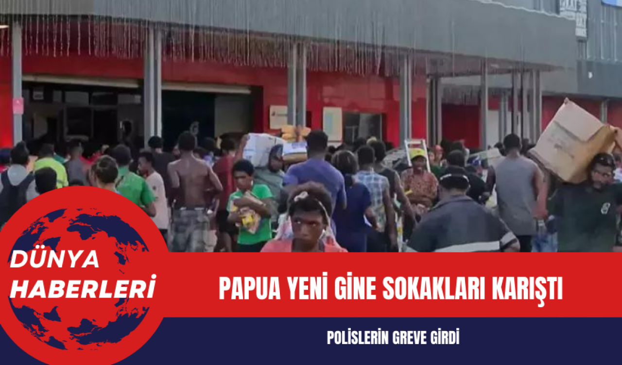 Papua Yeni Gine sokakları polislerin greve girmesiyle karıştı