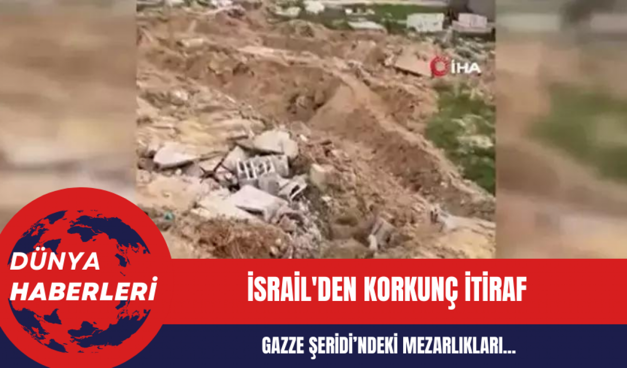 İsrail'den korkunç itiraf: Gazze’de esirleri bulmak için mezarlığı tahrip ettik