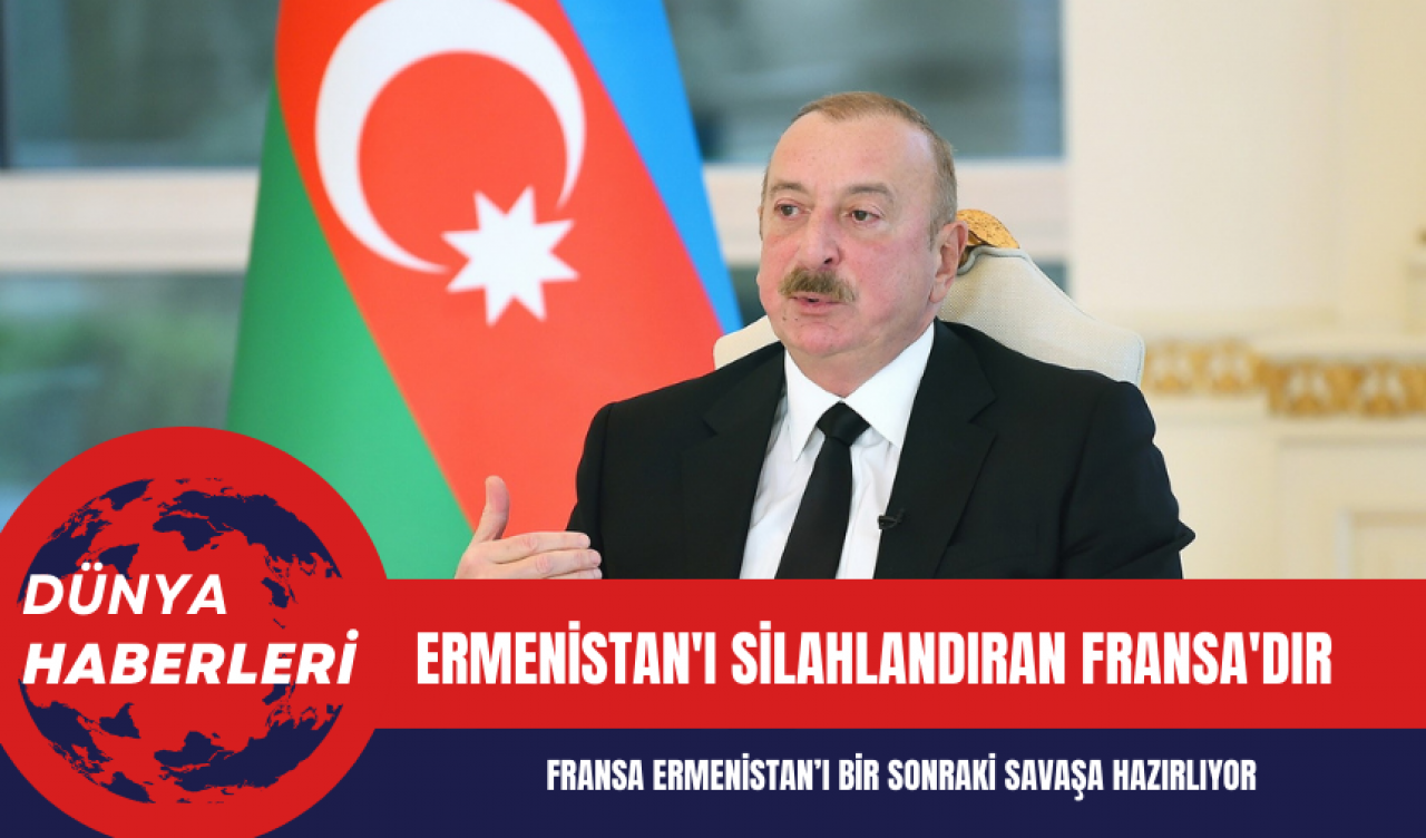 Aliyev: Ermenistan'ı silahlandıran ve bir sonraki savaşa hazırlayan ülke Fransa'dır