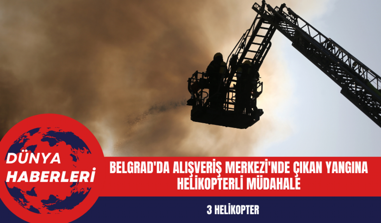 Belgrad'da Alışveriş Merkezi'nde Çıkan Yangına Helikopterli Müdahale