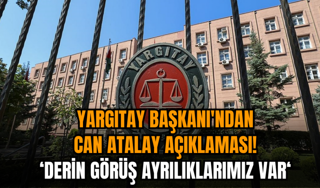 Yargıtay Başkanı'ndan Can Atalay kararı açıklaması: Derin görüş ayrılıklarımız var