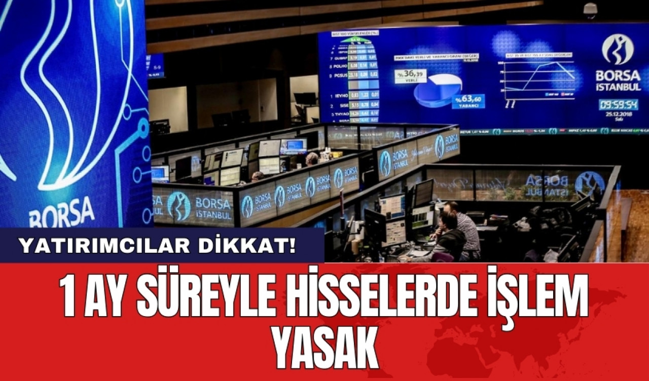 Yatırımcılar dikkat! 1 ay süreyle hisselerde işlem yasak