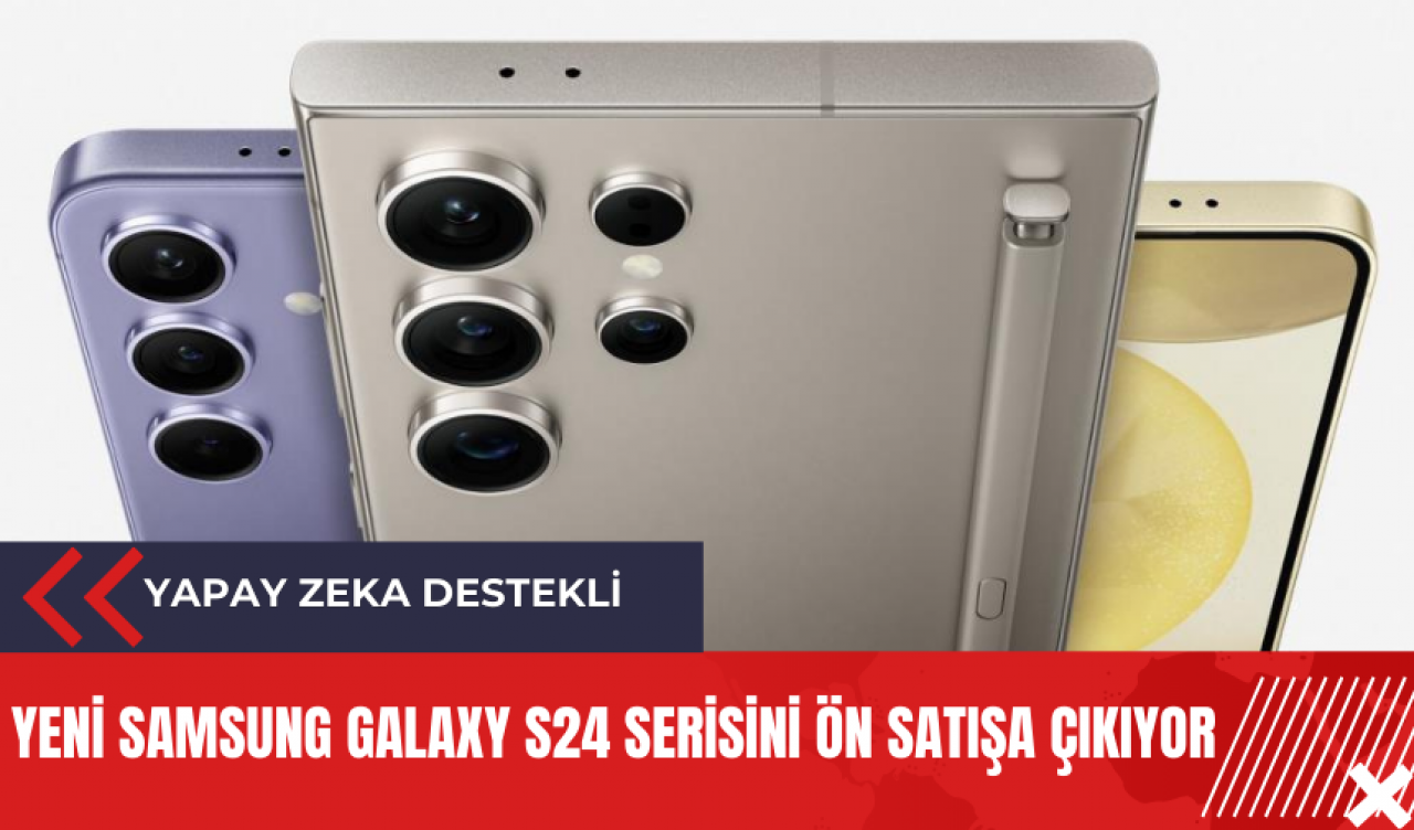 Yeni Samsung Galaxy S24 serisi ön satışa çıkıyor