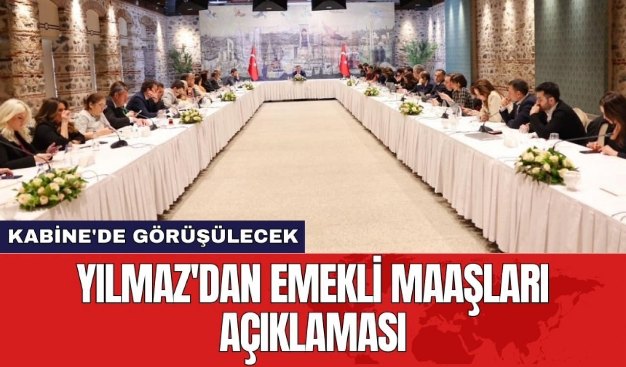 Yılmaz'dan emekli maaşları açıklaması: Kabine'de görüşülecek