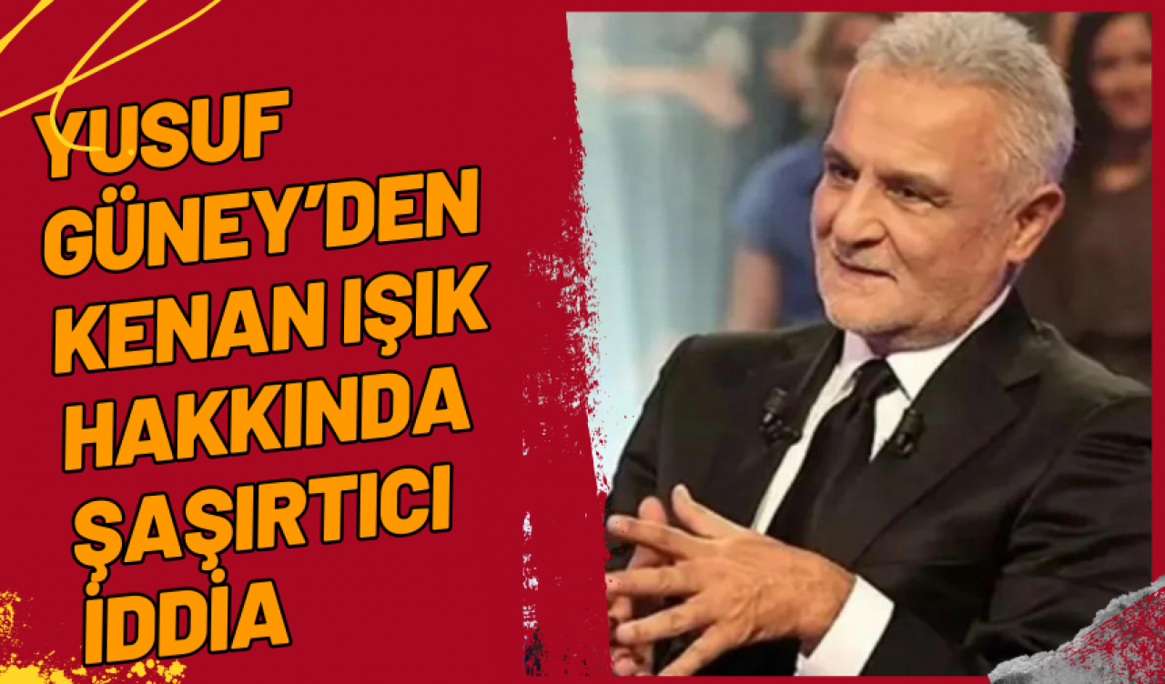 Yusuf Güney’den Kenan Işık Hakkında Şaşırtıcı İddia