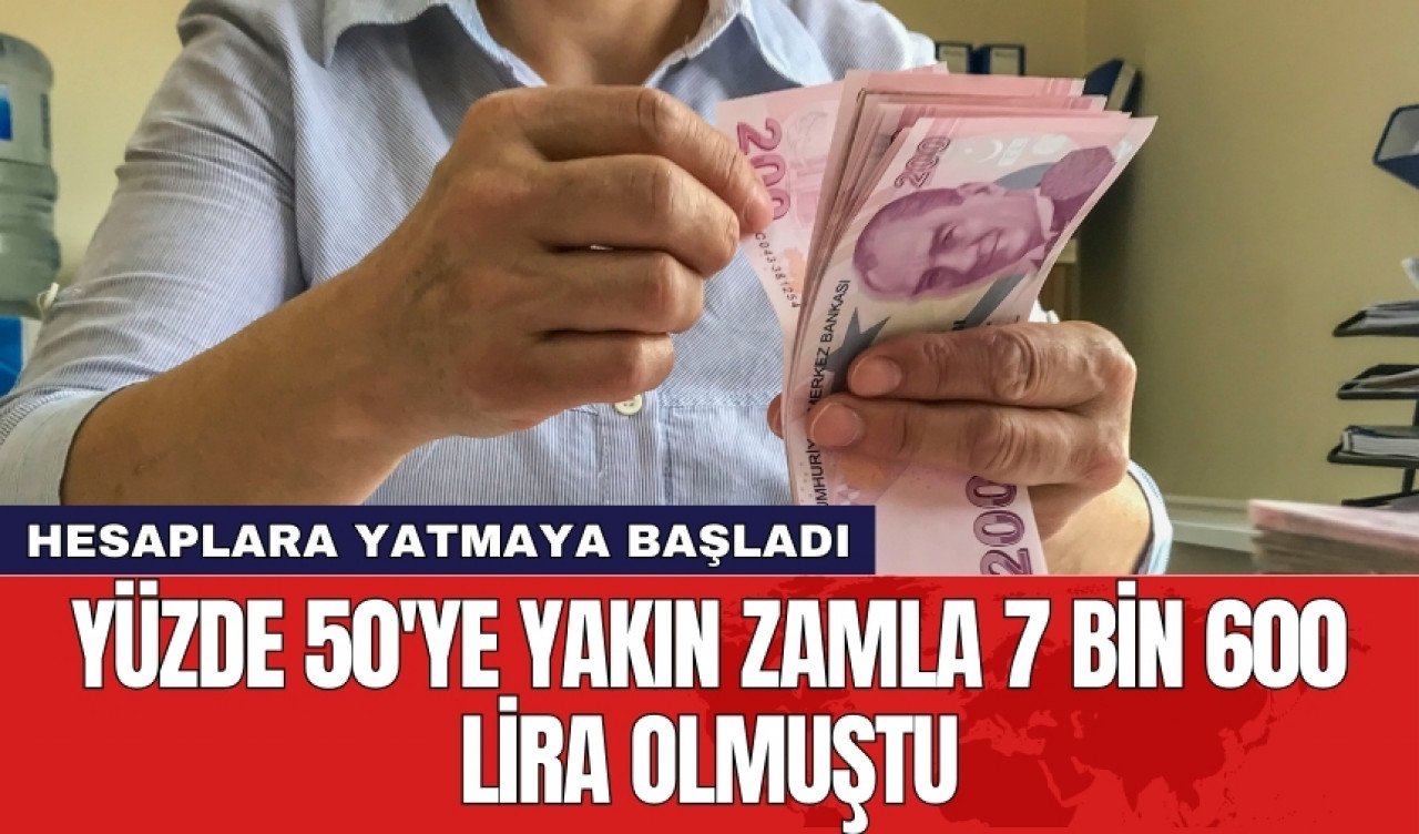 Yüzde 50'ye yakın zamla hesaplara 7 bin 600 lira olarak yatmaya başladı!