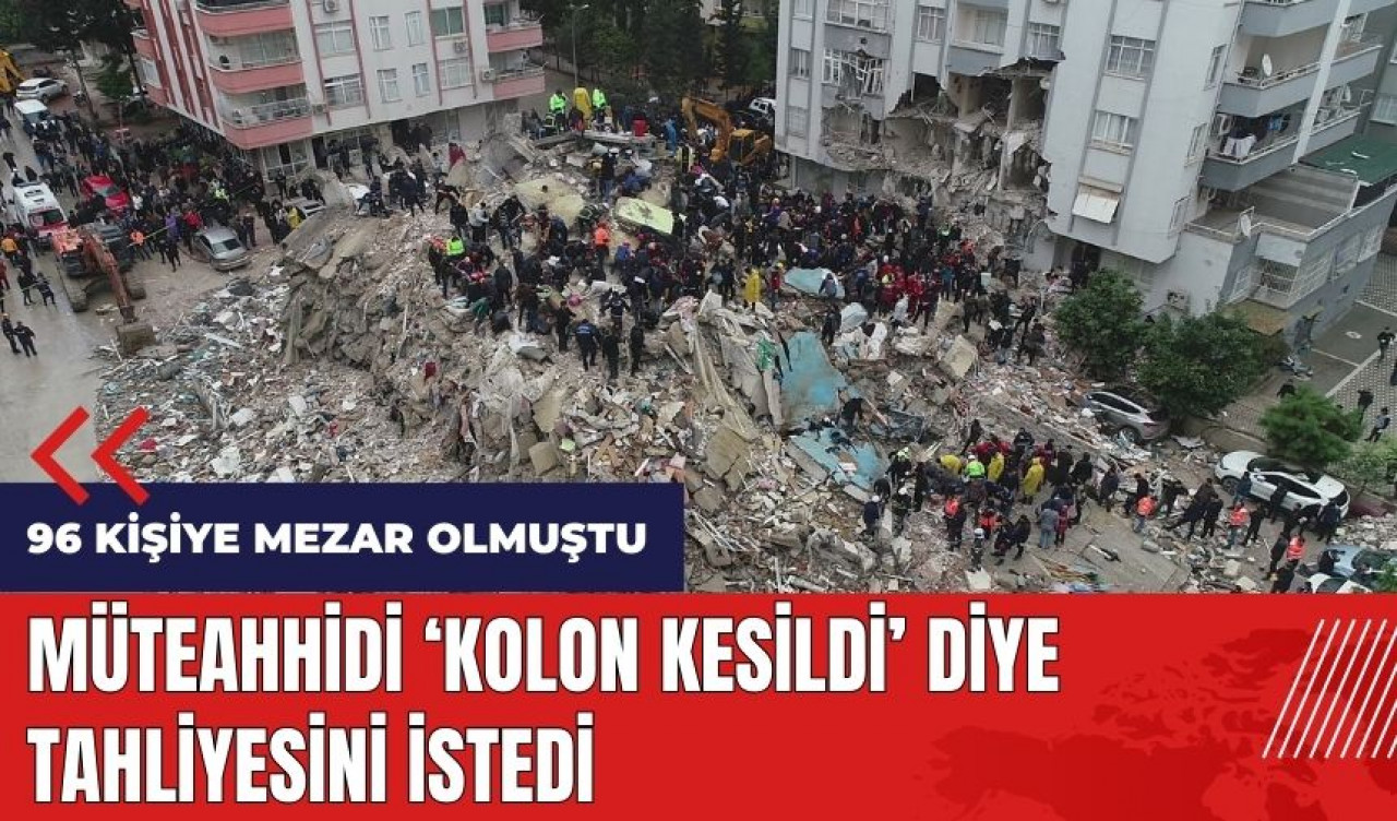 96 kişiye mezar olmuştu! Müteahhidi 'Kolon kesildi' diye tahliyesini istedi