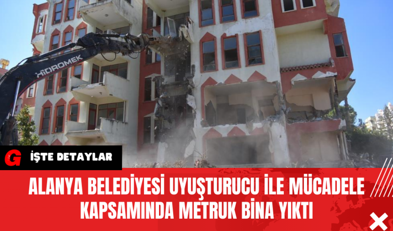 Alanya Belediyesi Uy*şturucu ile Mücadele Kapsamında Metruk Bina Yıktı