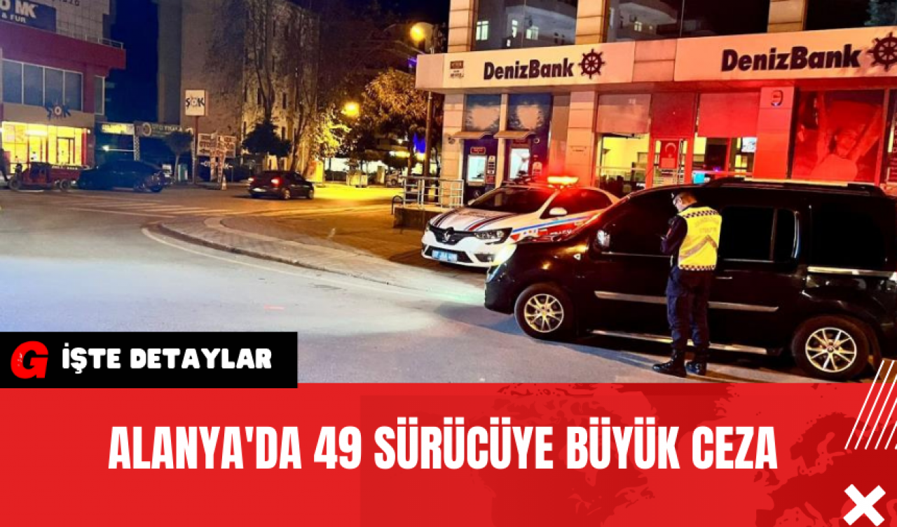 Alanya'da 49 Sürücüye Büyük Ceza