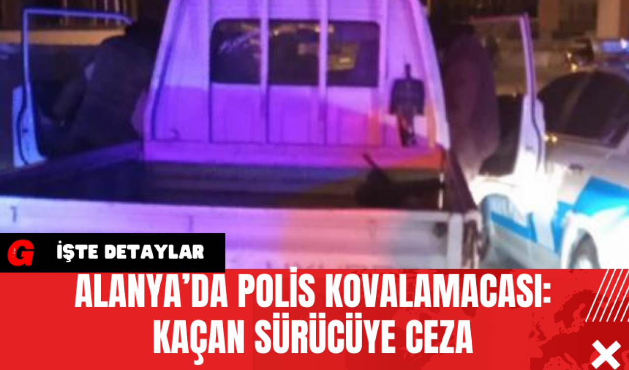 Alanya’da Polis Kovalamacası: Kaçan Sürücüye Ceza