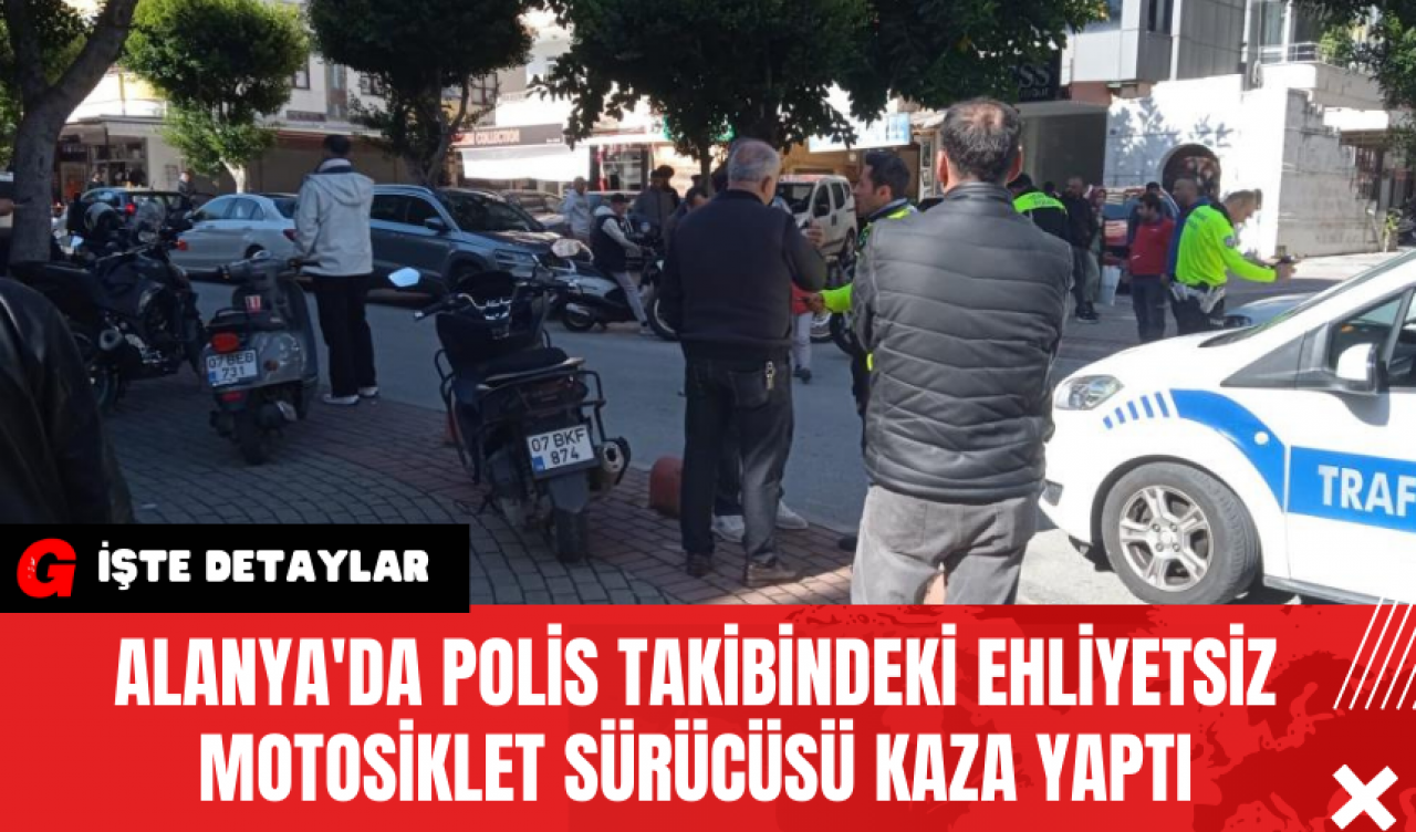 Alanya'da Polis Takibindeki Ehliyetsiz Motosiklet Sürücüsü Kaza Yaptı