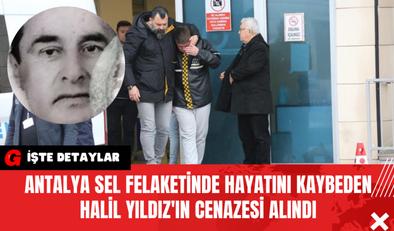 Antalya Sel Felaketinde Hayatını Kaybeden Halil Yıldız'ın Cenazesi Alındı