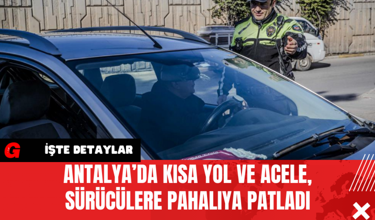 Antalya’da Kısa Yol ve Acele Sürücülere Pahalıya Patladı