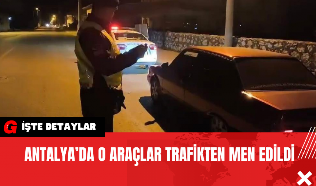 Antalya’da O Araçlar Trafikten Men Edildi