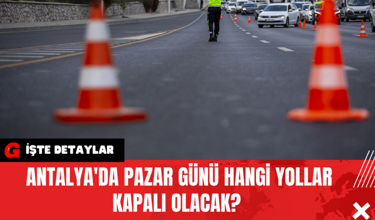 Antalya'da Pazar Günü Hangi Yollar Kapalı Olacak?