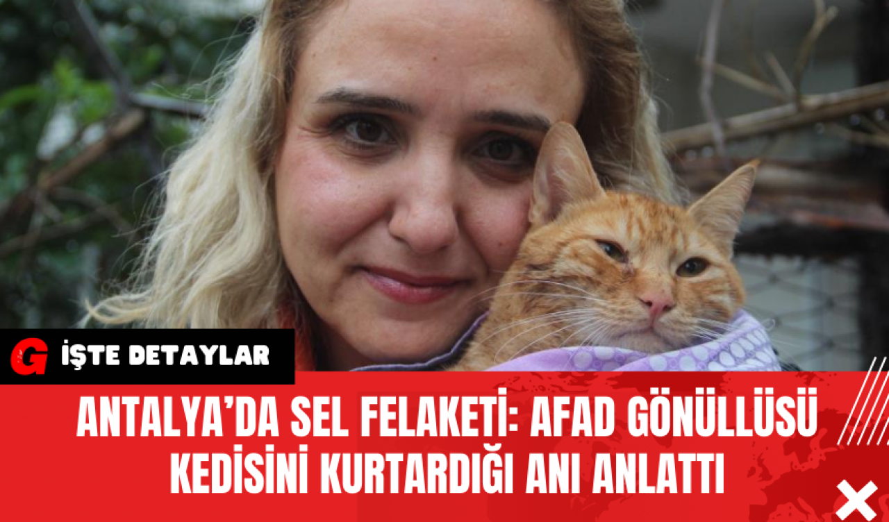 Antalya’da Sel Felaketi: AFAD Gönüllüsü Kedisini Kurtardığı Anı Anlattı