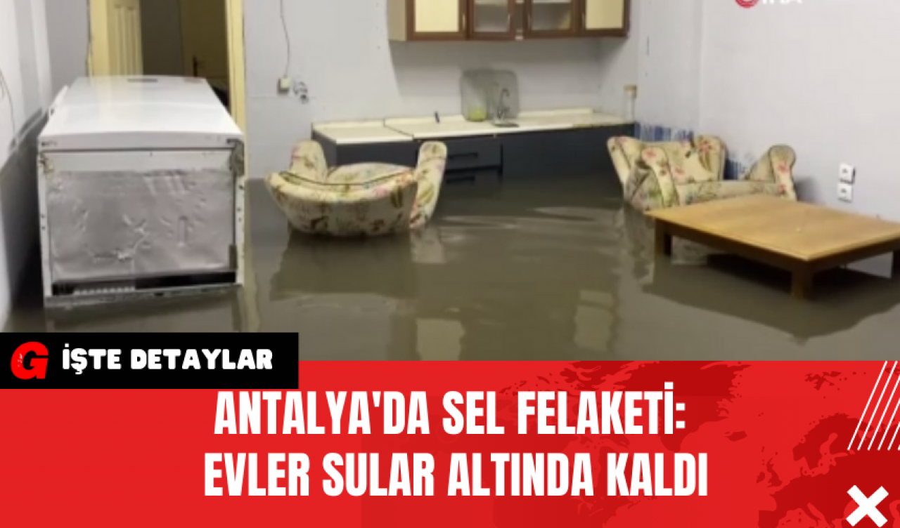 Antalya'da Sel Felaketi: Evler Sular Altında Kaldı