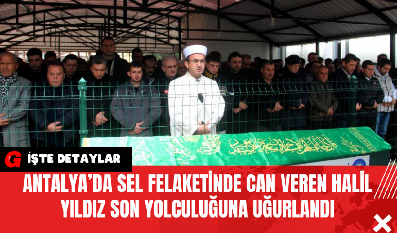 Antalya’da Sel Felaketinde Can Veren Halil Yıldız Son Yolculuğuna Uğurlandı