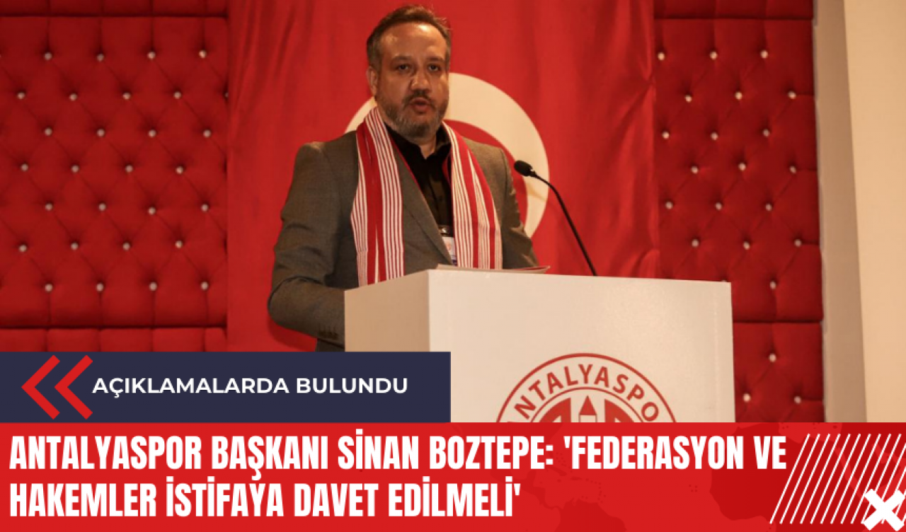 Antalyaspor Başkanı Sinan Boztepe: 'Federasyon ve hakemler istifaya davet edilmeli'