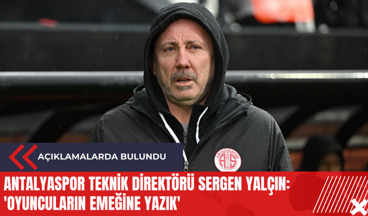 Antalyaspor Teknik Direktörü Sergen Yalçın: 'Oyuncuların emeğine yazık'