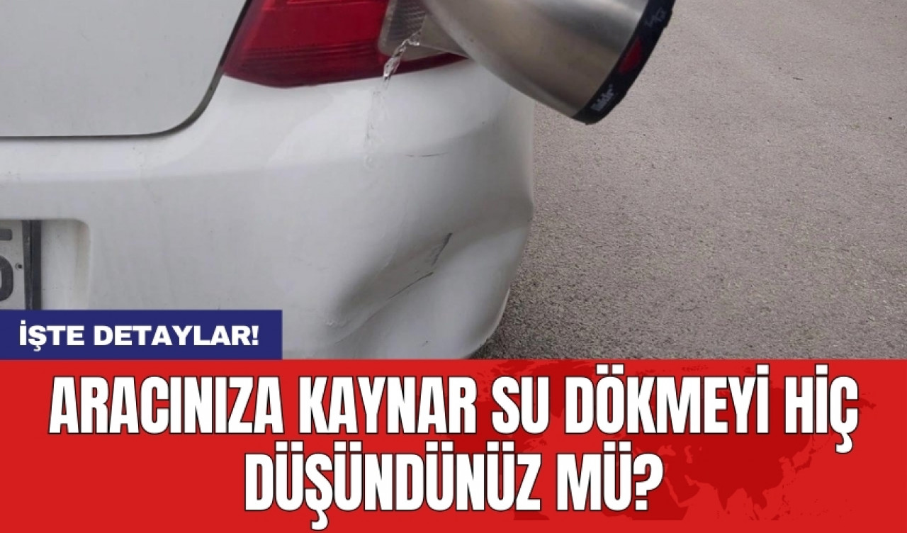 Aracınıza kaynar su dökmeyi hiç düşündünüz mü?