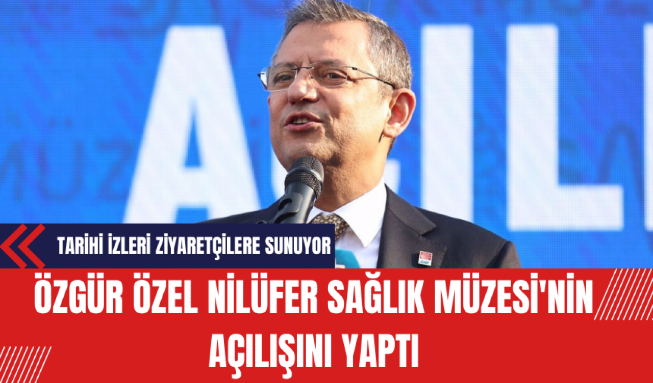 Özgür Özel Nilüfer Sağlık Müzesi'nin Açılışını Yaptı