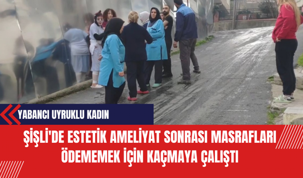 Şişli'de Estetik Ameliyat Sonrası Yabancı Uyruklu Kadın Masrafları Ödememek İçin Kaçmaya Çalıştı