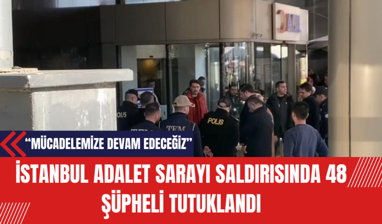 İstanbul Adalet Sarayı Saldırısında 48 Şüpheli Tutuklandı