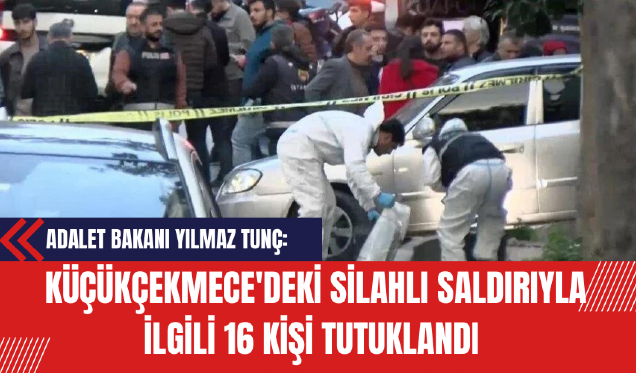 Adalet Bakanı Yılmaz Tunç: Küçükçekmece'deki Silahlı Saldırıyla İlgili 16 Kişi Tutuklandı