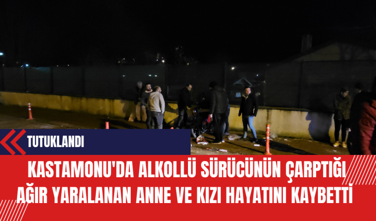 Kastamonu'da Alkollü Sürücünün Çarptığı Ağır Yaralanan Anne ve Kızı Hayatını Kaybetti