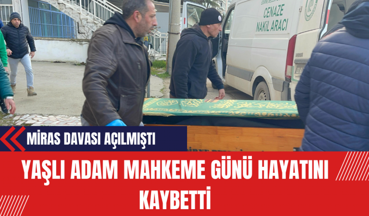 Yaşlı Adam Mahkeme Günü Hayatını Kaybetti: Miras Davası Açılmıştı