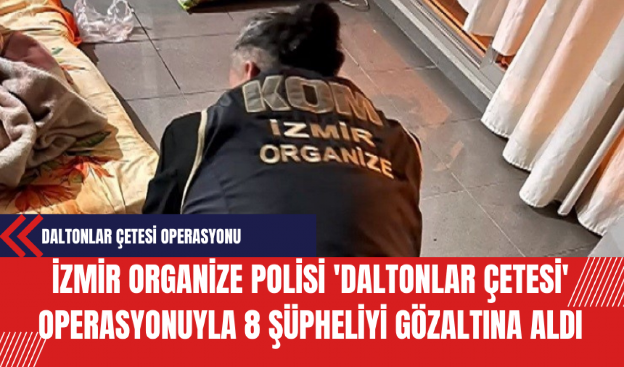 İzmir Organize Polisi 'Daltonlar Çetesi' Operasyonuyla 8 Şüpheliyi Gözaltına Aldı