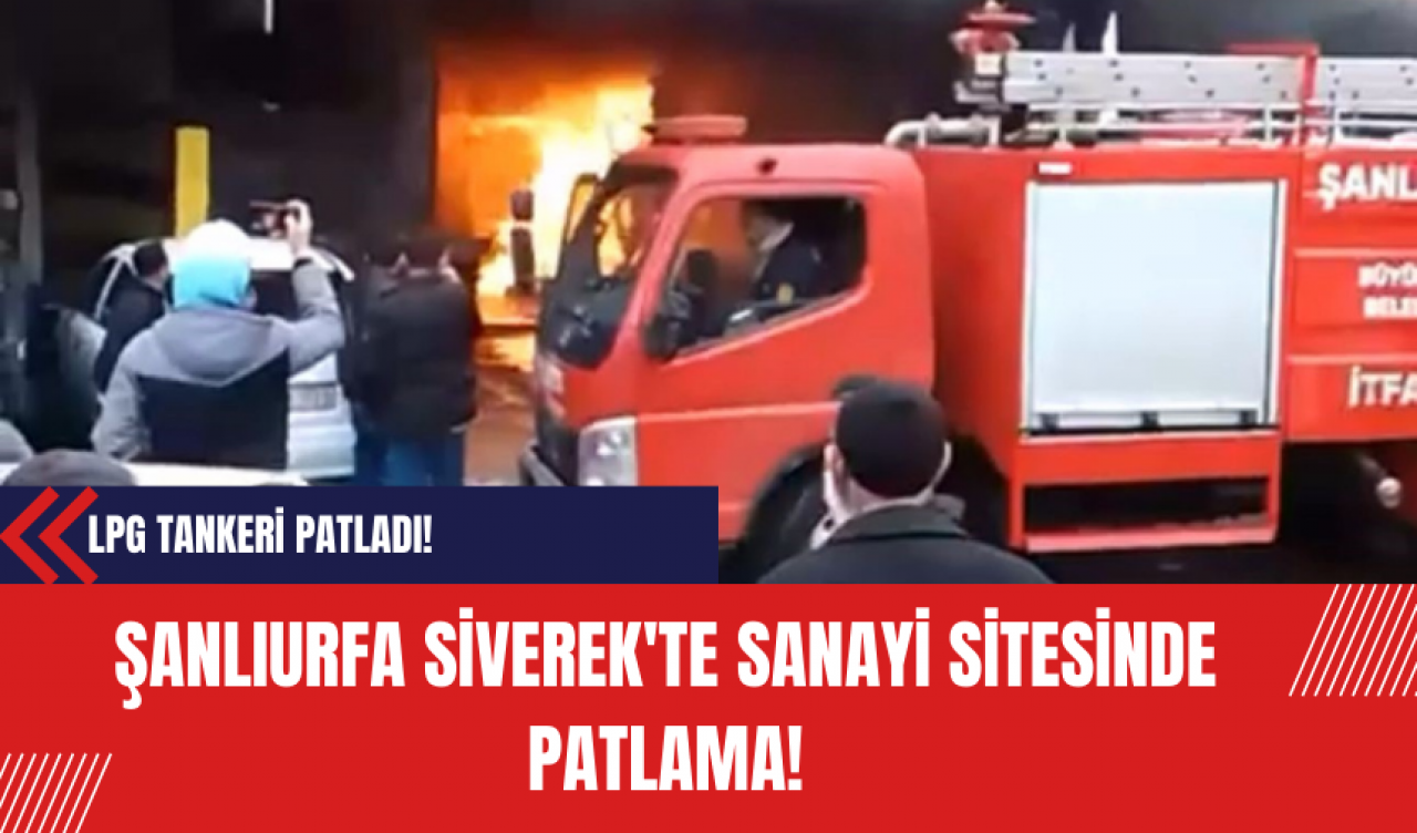 Şanlıurfa Siverek'te Sanayi Sitesinde Patlama! LPG Tankeri Patladı