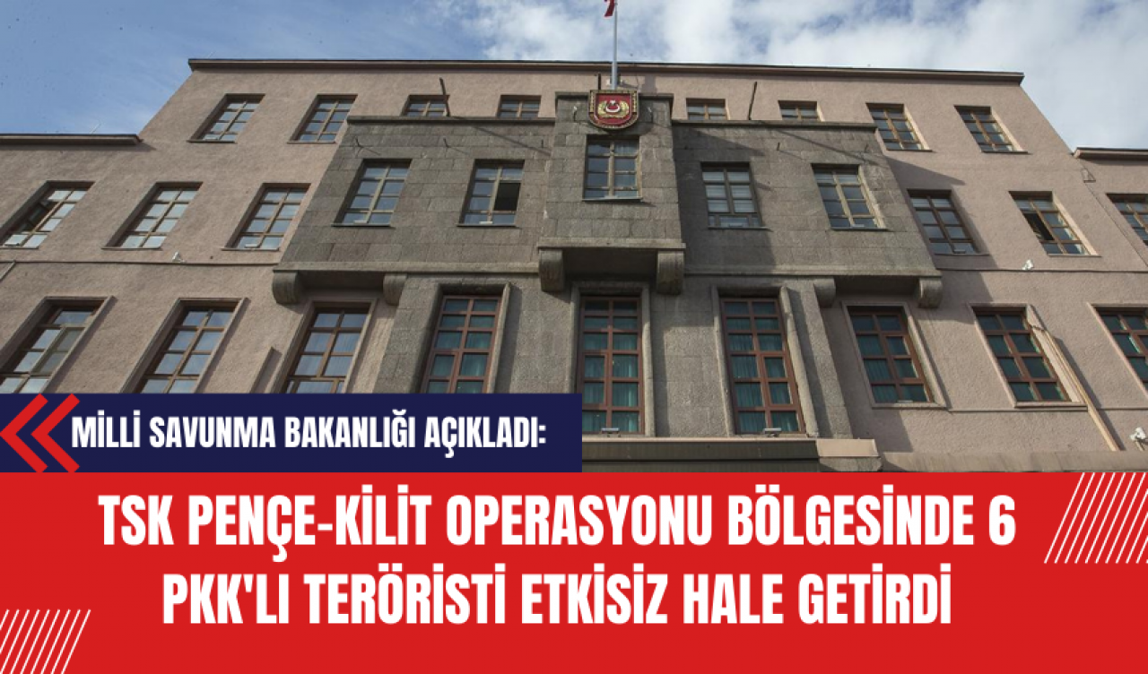 MSB: TSK Pençe-Kilit Operasyonu Bölgesinde 6 P*K'lı Ter*risti Etkisiz Hale Getirdi