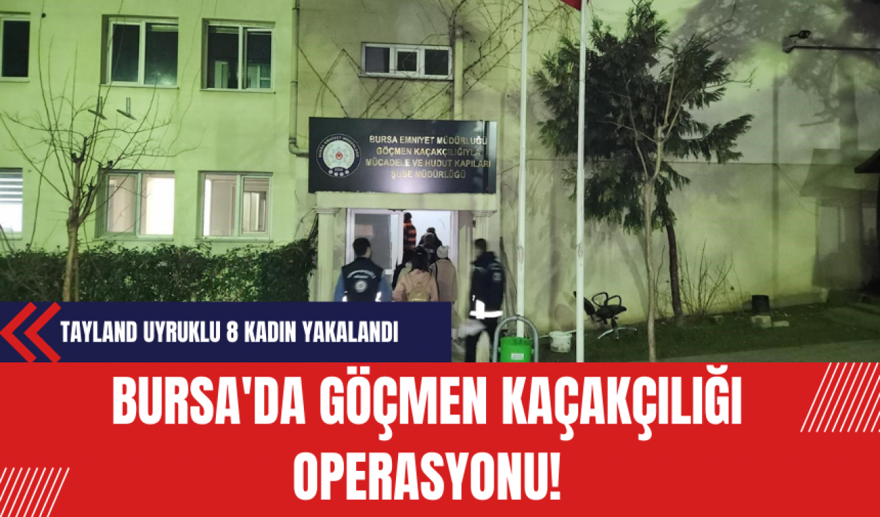 Bursa'da Göçmen Kaçakçılığı Operasyonu: Tayland Uyruklu 8 Kadın Yakalandı