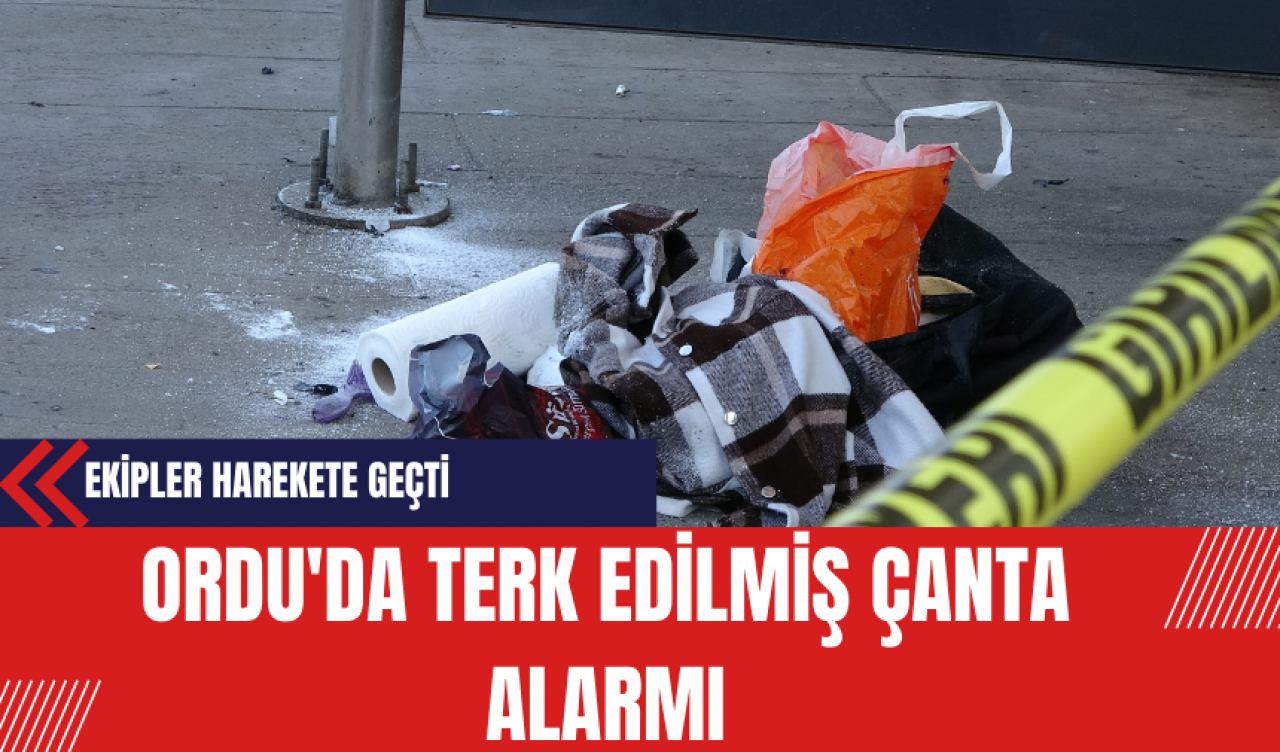 Ordu'da Terk Edilmiş Çanta Alarmı: Ekipler Harekete Geçti