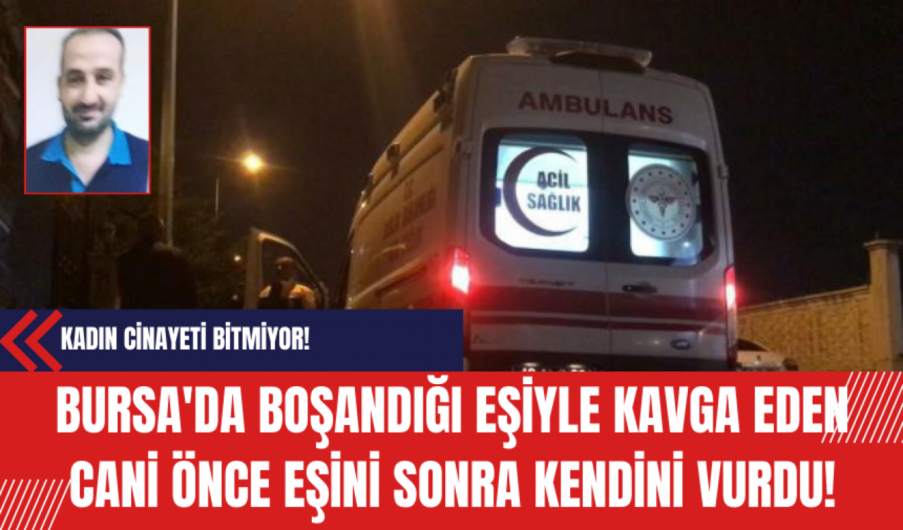 Bursa'da Boşandığı Eşiyle Kavga Eden Cani Önce Eşini Sonra Kendini Vurdu!