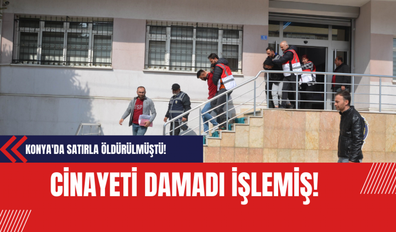 Konya'da Satırla Öldürülmüştü! Cinayeti Damadı İşlemiş!