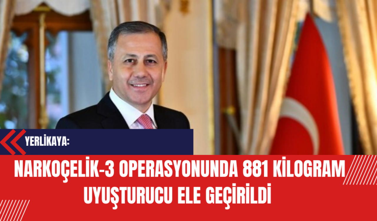 Yerlikaya: Narkoçelik-3 Operasyonunda 881 Kilogram Uy*şturucu Ele Geçirildi