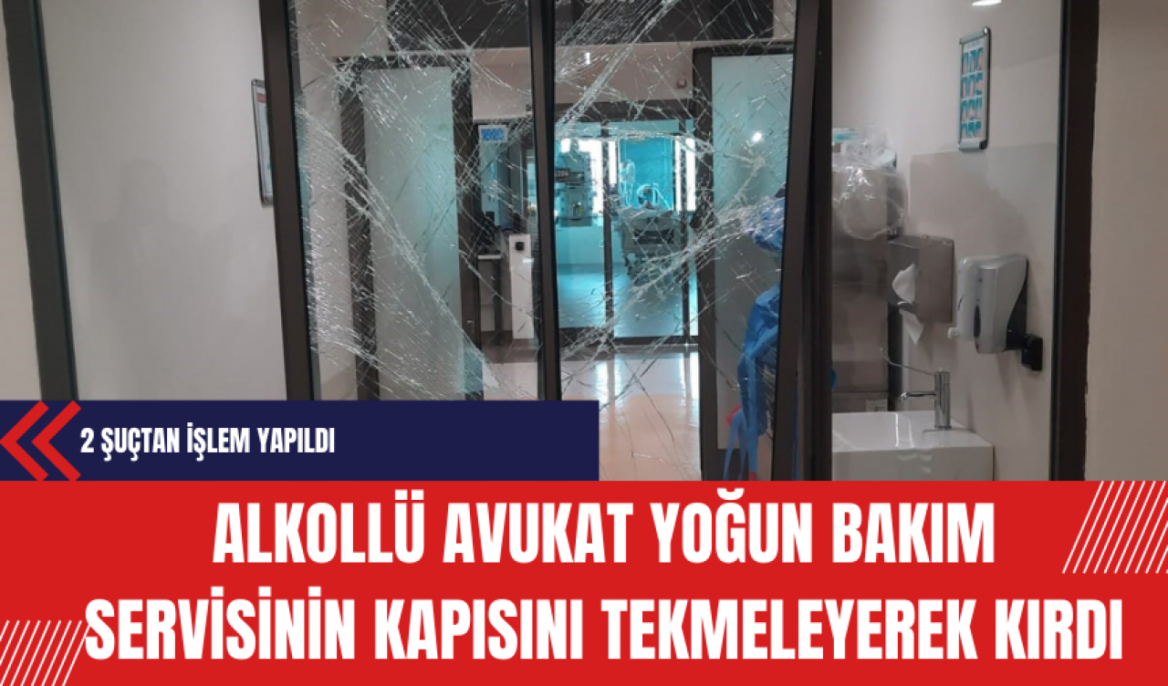 Alkollü Avukat Yoğun Bakım Servisinin Kapısını Tekmeleyerek Kırdı