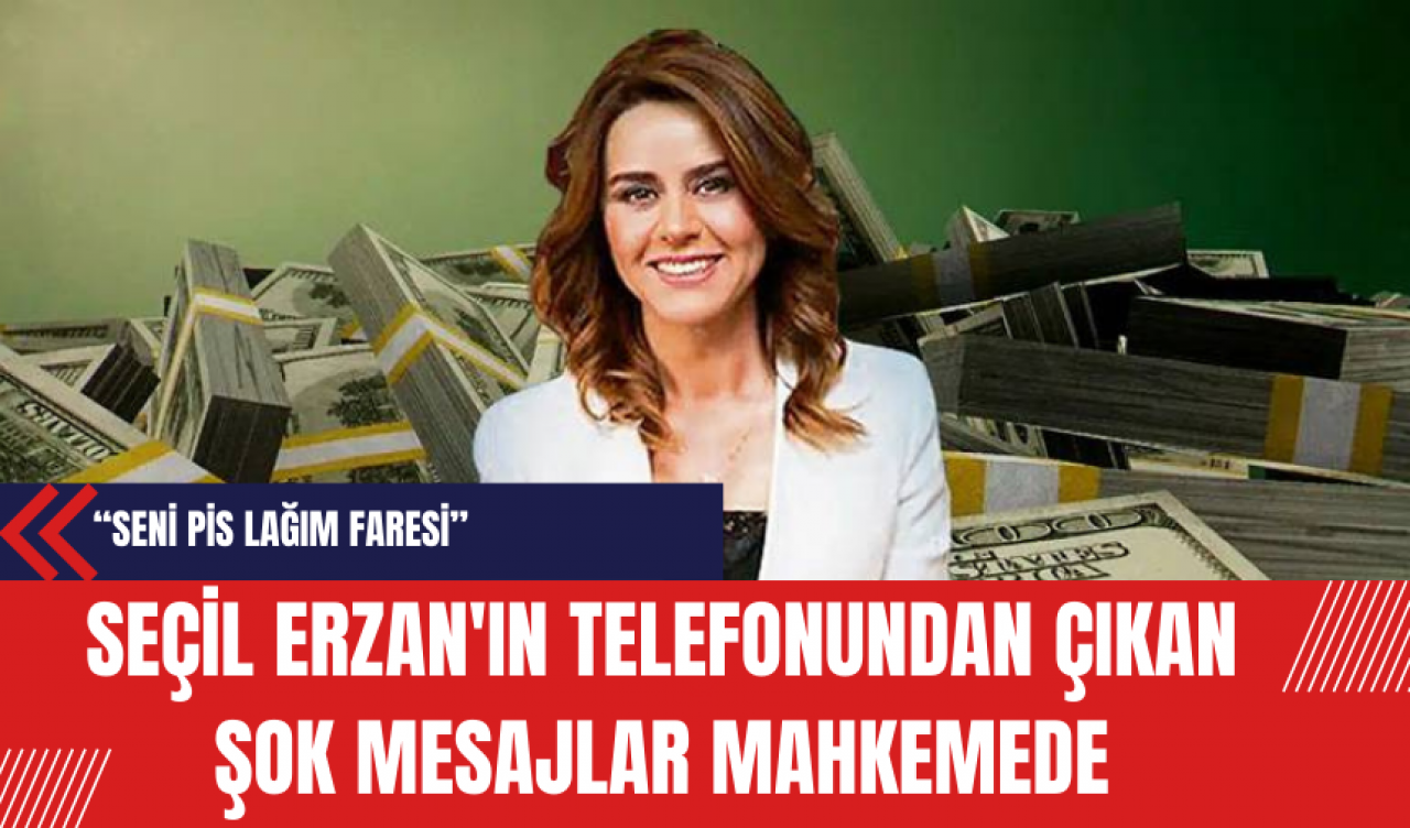 Seçil Erzan'ın Telefonundan Çıkan Şok Mesajlar Mahkemede