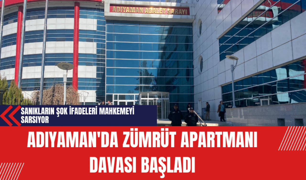 Adıyaman'da Zümrüt Apartmanı Davası Başladı: Sanıkların Şok İfadeleri Mahkemeyi Sarsıyor